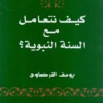 كيف نتعامل مع السنة النبوية ؟ / الشيخ يوسف القرضاوي